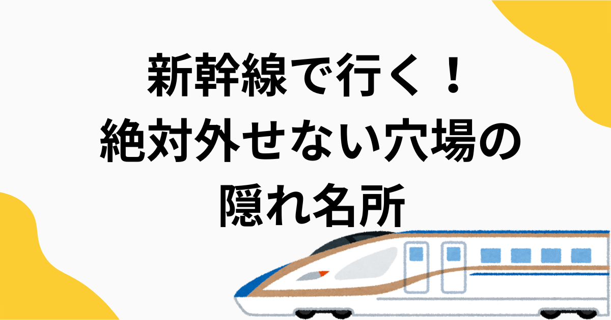 新幹線で行く！絶対外せない穴場の隠れ名所