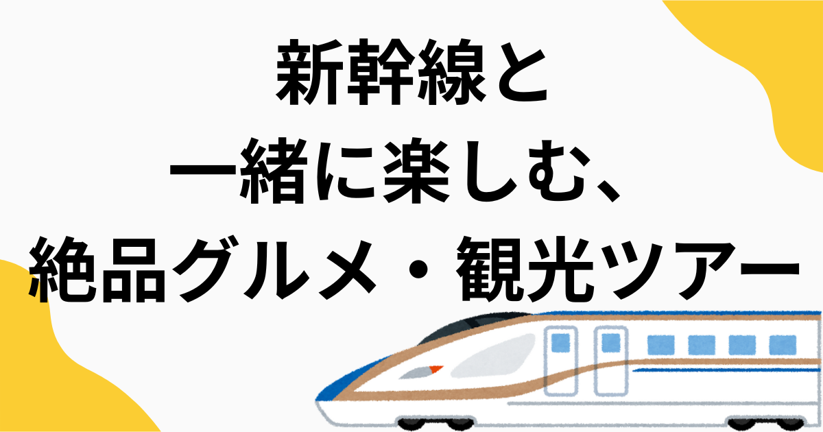 新幹線と一緒に楽しむ、絶品グルメ・観光ツアー