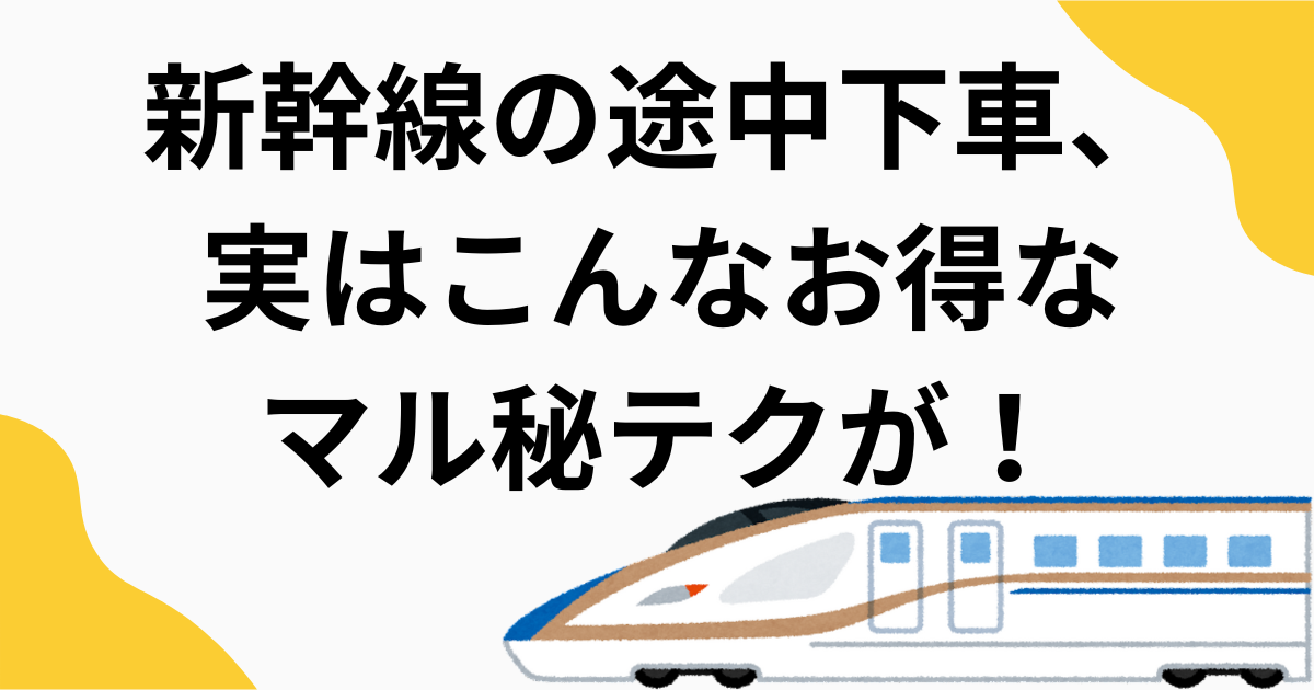 新幹線の途中下車、実はこんなお得なマル秘テクが！